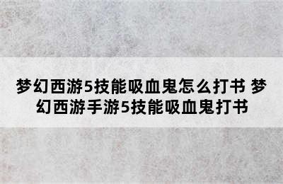 梦幻西游5技能吸血鬼怎么打书 梦幻西游手游5技能吸血鬼打书